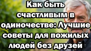 Как оставаться счастливым после 70 лет без друзей — 5 реальных совета для одиноких пожилых людей