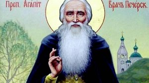СВЯТОЙ ПРЕПОДОБНЫЙ АГАПИТ ПЕЧЕРСКИЙ, ВРАЧ БЕЗМЕЗДНЫЙ.