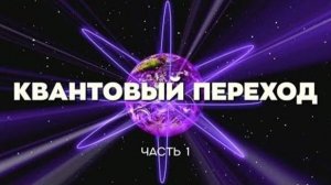 «КВАНТОВЫЙ ПЕРЕХОД – ЗНАК ГРЯДУЩЕГО!» Часть I