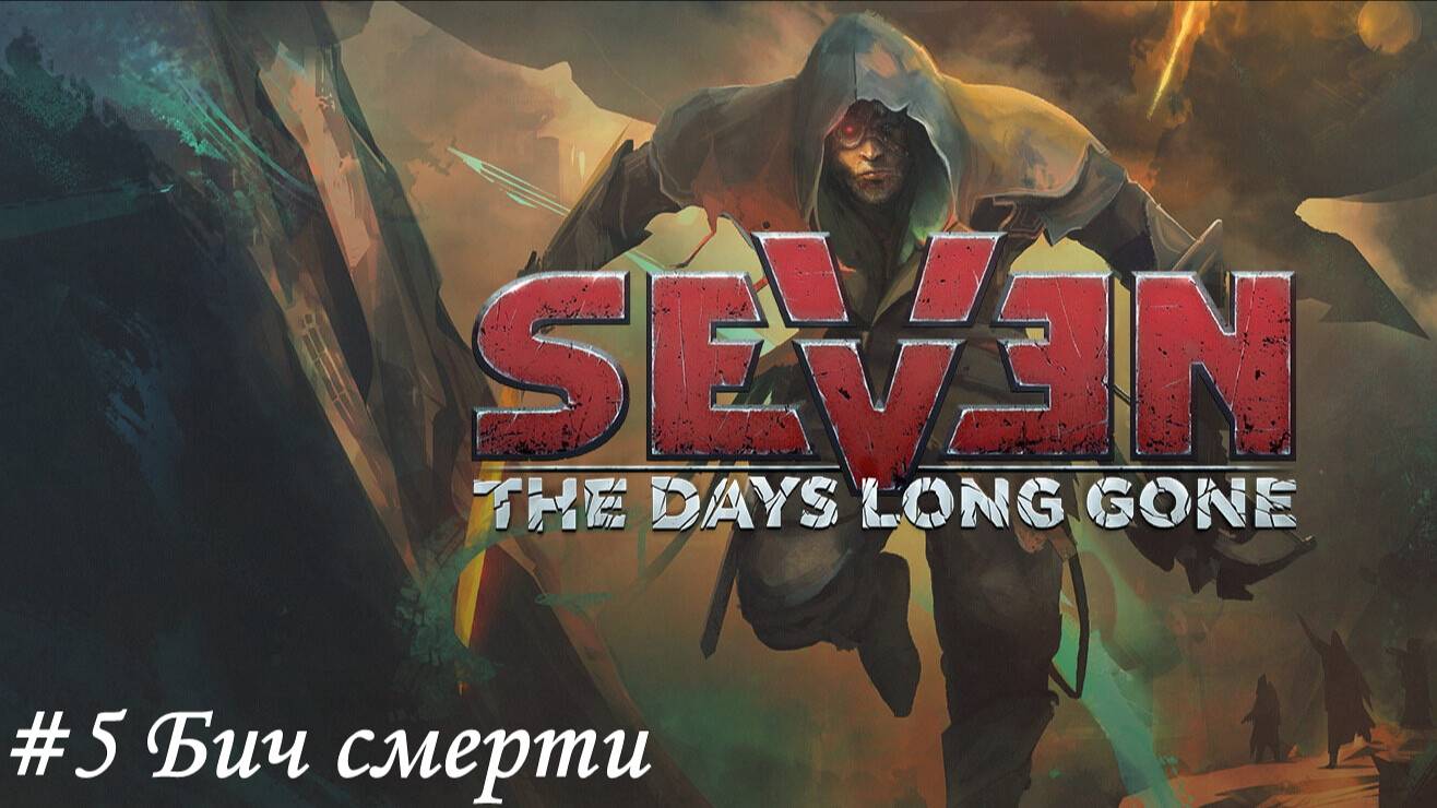 Seven The Days Long Gone Прохождение #5 Бич смерти