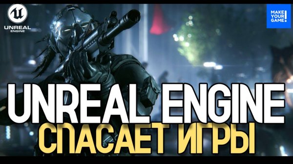 UNREAL ENGINE СПАСАЕТ ИГРЫ