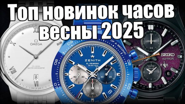 Новые часы весны 2025: Zenith, Omega, Seiko, Tudor и др.
