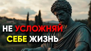 КАК МЫ САМИ СЕБЕ УСЛОЖНЯЕМ ЖИЗНЬ! | Cтоицизм.