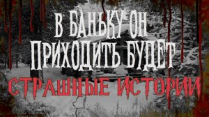 СТРАШНЫЕ ИСТОРИИ НА НОЧЬ | В баньку он приходить будет | СТРАШИЛКИ НА НОЧЬ
