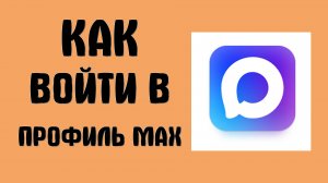Как войти в профиль MAX новая соцсеть и мессенджер в России