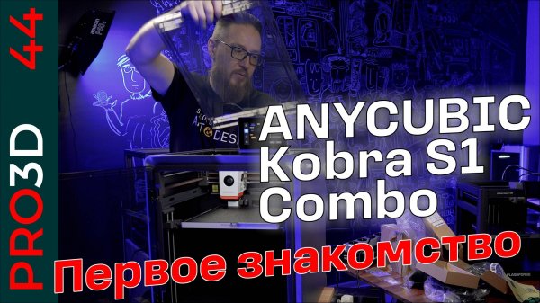 Комбо кобра — первое знакомство. Anycubic Kobra S1 COMBO
