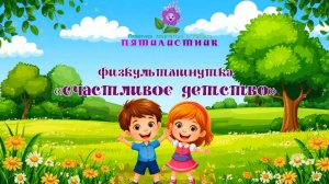 Физкультминутка "Счастливое детство"