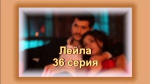 Обзор турецкого сериала "Лейла" 36 серия