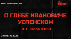 Культурная повестка_ В. Г. Короленко, «О Глебе Ивановиче Успенском». Октябрь 202