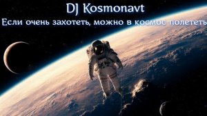 DJ Kosmonavt - Если очень захотеть, можно в космос полететь (A