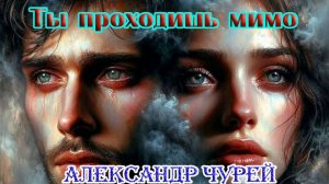 Премьера Шансона! АЛЕКСАНДР ЧУРЕЙ - ТЫ ПРОХОДИШЬ МИМО