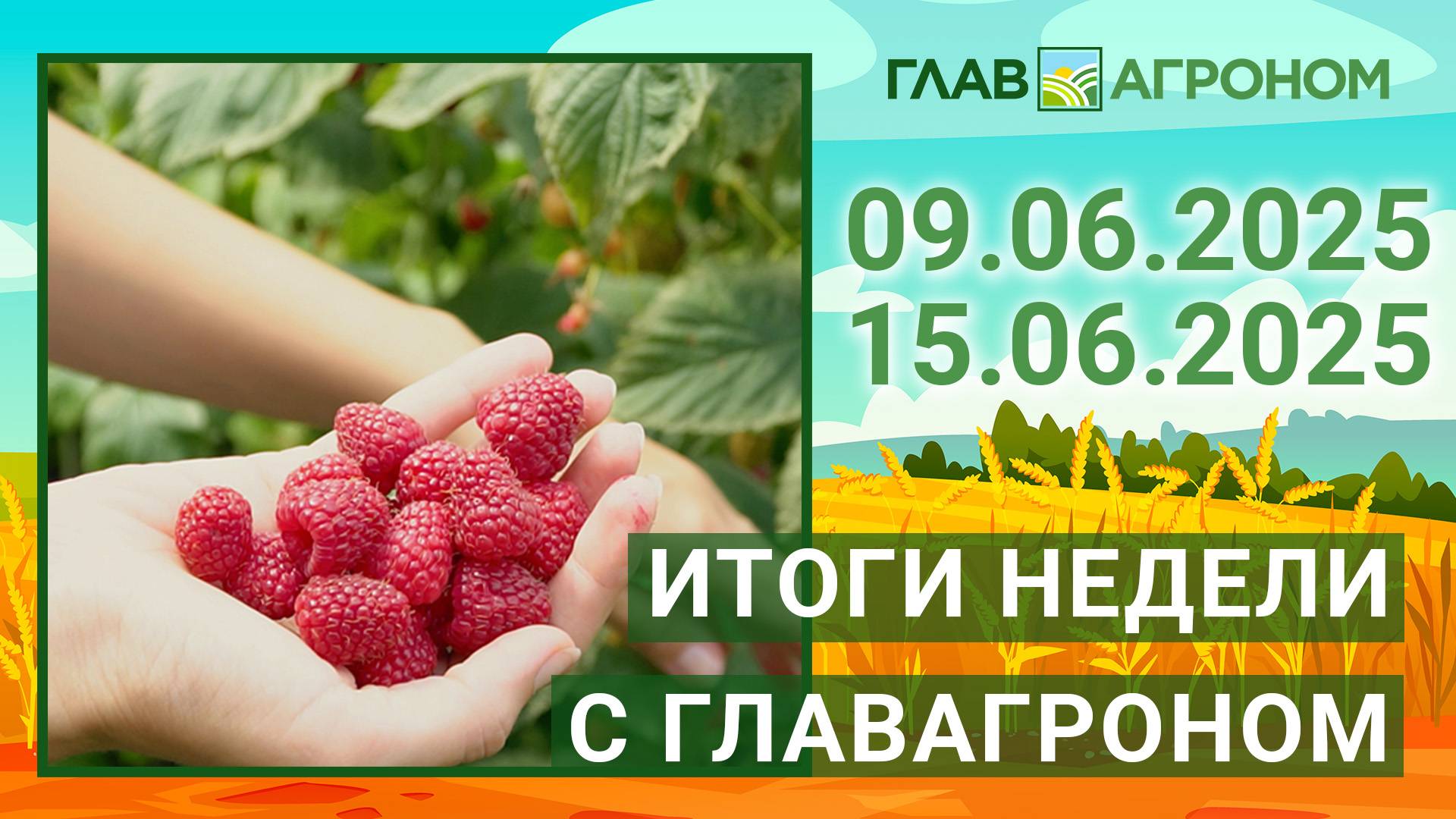 Итоги недели с ГлавАгроном. 09.06.2025 - 15.06.2025
