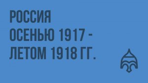 Россия осенью 1917 - летом 1918 гг. Видеоурок по истории России 9 класс