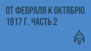От Февраля к Октябрю 1917 г. Часть 2. Видеоурок по истории России 9 класс
