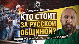 Кто стоит за Русской общиной? Чем кончится противостояние народа и мигрантов? Андрей Ткачук