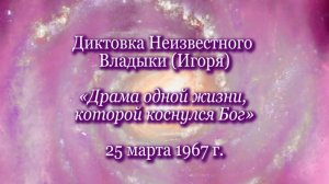 Неизвестный Владыка (Игорь) «Драма одной жизни, которой коснулся Бог» (25.03.1967)