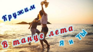 КРУЖИМ В ТАНЦЕ ЛЕТА Я И ТЫ!