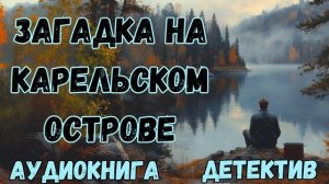АУДИОКНИГА ДЕТЕКТИВ: ЗАГАДКА НА КАРЕЛЬСКОМ ОСТРОВЕ СЛУШАТЬ