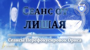 Сеанс от ЛИШАЯ (Сеанс 45). Орис Орис