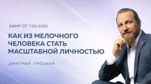 КАК ИЗ МЕЛОЧНОГО ЧЕЛОВЕКА СТАТЬ МАСШТАБНОЙ ЛИЧНОСТЬЮ. Дмитрий Троцкий