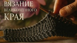 Великолепный край спицами для вязаных изделий. Красиво и просто. Мастер класс