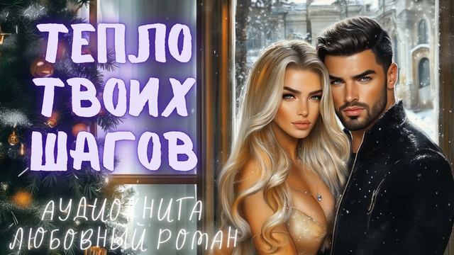 ТЕПЛО ТВОИХ ШАГОВ: СЛУШАТЬ АУДИОКНИГА ЛЮБОВНЫЙ РОМАН смотреть онлайн