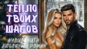 ТЕПЛО ТВОИХ ШАГОВ: СЛУШАТЬ АУДИОКНИГА ЛЮБОВНЫЙ РОМАН