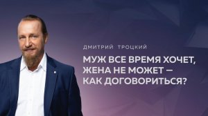 МУЖ ВСЕ ВРЕМЯ ХОЧЕТ, ЖЕНА НЕ МОЖЕТ — КАК ДОГОВОРИТЬСЯ? Дмитрий Троцкий
