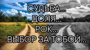 СУДЬБА, ДОЛЯ, РОК...ВЫБОР ЗА ТОБОЙ...