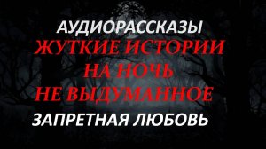 СТРАШНЫЕ РАССКАЗЫ НА НОЧЬ-ЗАПРЕТНАЯ ЛЮБОВЬ