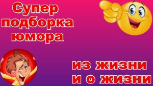 Супер подборка юмора из жизни и о жизни