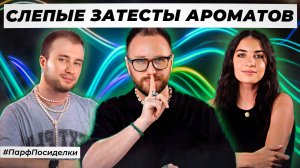 СЛЕПЫЕ ЗАТЕСТЫ ПАРФЮМЕРИИ: Дима и Богдан угадывают ароматы | Парфпосиделки на Духи.рф