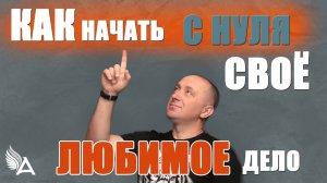 КАК НАЧАТЬ С НУЛЯ И НАЙТИ СВОЁ ЛЮБИМОЕ ДЕЛО - Михаил Агеев