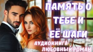 АУДИОКНИГА: ПАМЯТЬ О ТЕБЕ И ЕЁ ШАГИ СЛУШАТЬ ЛЮБОВНЫЙ РОМАН