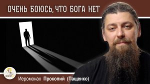 ОЧЕНЬ БОЮСЬ, ЧТО БОГА НЕТ. Иеромонах Прокопий (Пащенко)