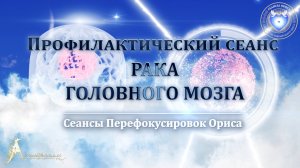 Профилактический сеанс РАКА ГОЛОВНОГО МОЗГА (Сеанс 14). Орис Орис