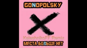 Gonopolsky - Места больше нет (KalashnikoFF Remix)