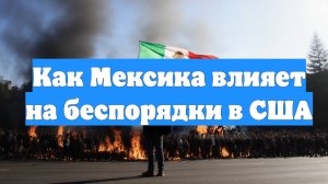 Как Мексика влияет на беспорядки в США