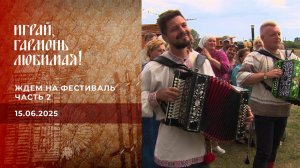 Ждем на фестиваль. Играй, гармонь любимая! Часть 2. Выпуск от 15.06.2025