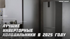 Лучшие инверторные холодильники в 2025 году | Какой холодильник купить?