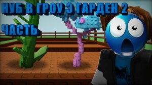 НУБ В ГРОУ Э ГАРДЕН ЧАСТЬ 2!!