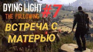 DYING LIGHT: THE FOLLOWING #7 ВСТРЕЧА С МАТЕРЬЮ