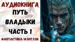 АУДИОКНИГА ФАНТАСТИКА/ФЭНТЕЗИ: ПУТЬ ВЛАДЫКИ ЧАСТЬ 1 СЛУШАТЬ
