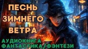 АУДИОКНИГА ФАНТАСТИКА/ФЭНТЕЗИ: ПЕСНЬ ЗИМНЕГО ВЕТРА СЛУШАТЬ