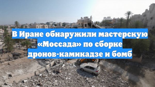 В Иране обнаружили мастерскую «Моссада» по сборке дронов-камикадзе и бомб