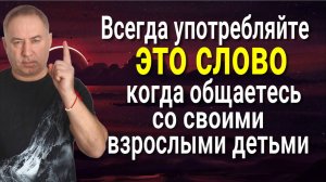 Между вами всегда будет уважение - употребляйте 1 СЛОВО при общении со своими детьми