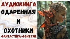 АУДИОКНИГА ФАНТАСТИКА/ФЭНТЕЗИ: ОДАРЕННАЯ И ОХОТНИКИ СЛУШАТЬ