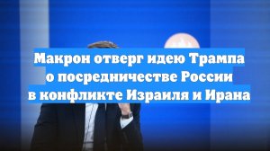 Макрон отверг идею Трампа о посредничестве России в конфликте Израиля и Ирана