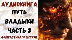 АУДИОКНИГА ФАНТАСТИКА/ФЭНТЕЗИ: ПУТЬ ВЛАДЫКИ ЧАСТЬ 3 СЛУШАТЬ