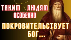 ТАКИМ ЛЮДЯМ особенно Покровительствует Бог! Преподобный Амвросий Оптинский